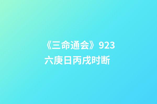 《三命通会》9.23 六庚日丙戌时断